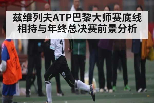 兹维列夫ATP巴黎大师赛底线相持与年终总决赛前景分析 | kaiyun